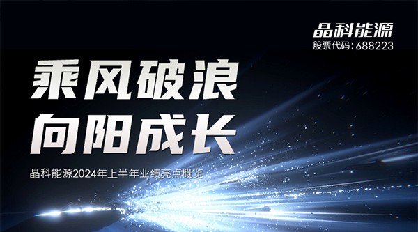 稳坐全球龙头!晶科能源2024年半年报“交作业”了